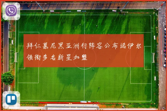 拜仁慕尼黑亚洲行阵容公布诺伊尔领衔多名新星加盟