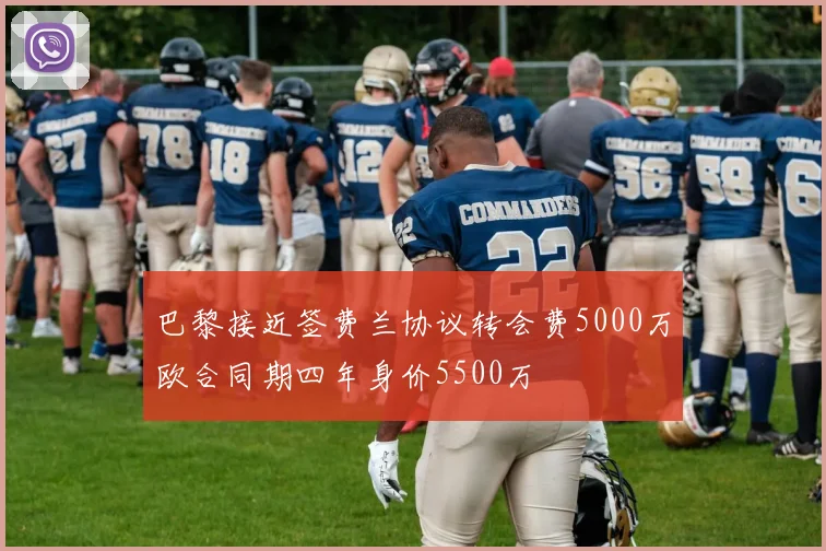 巴黎接近签费兰协议转会费5000万欧合同期四年身价5500万